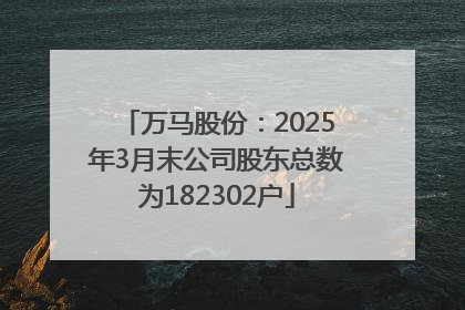 万马股份：2025年3月末公司股东总数为182302户